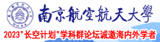 我想看操逼内射视频南京航空航天大学2023“长空计划”学科群论坛诚邀海内外学者